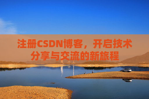 注册CSDN博客,开启技术分享与交流的新旅程